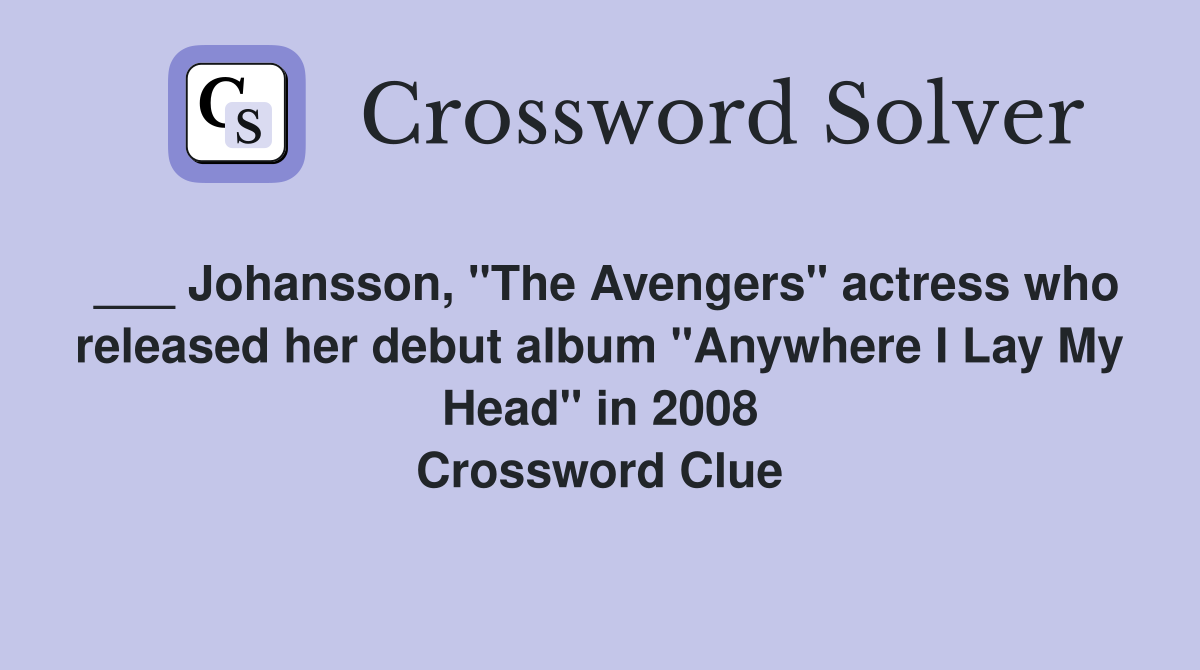 ___ Johansson, "The Avengers" actress who released her debut album "Anywhere I Lay My Head" in 2008 Crossword Clue