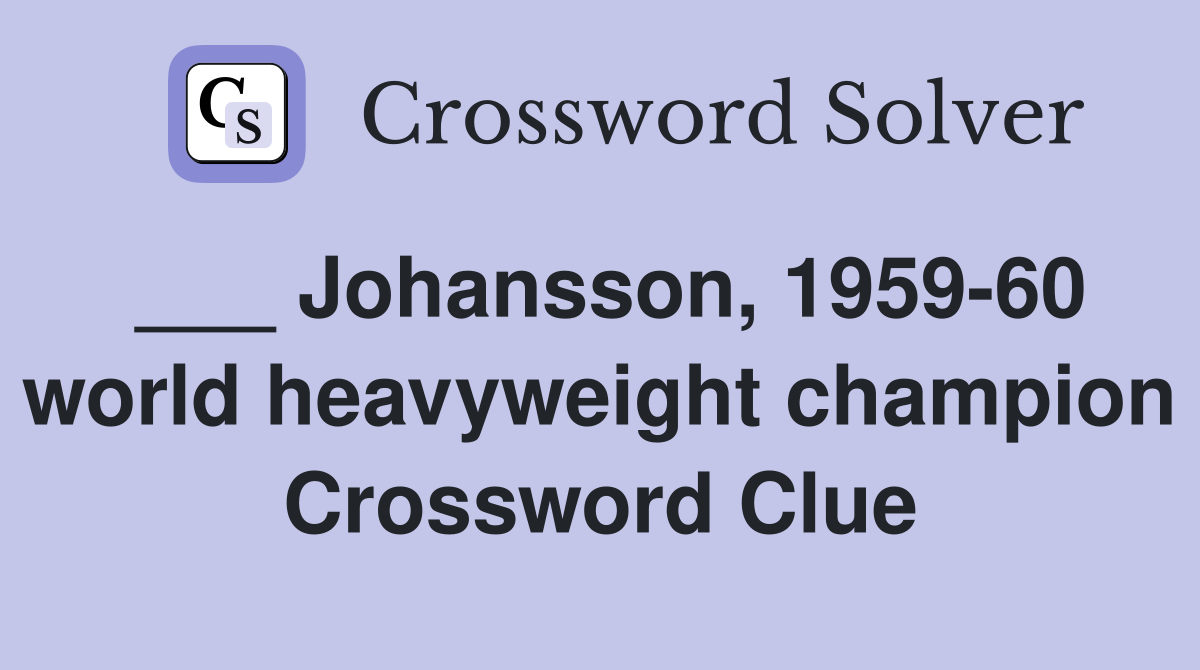 ___ Johansson, 1959-60 world heavyweight champion Crossword Clue