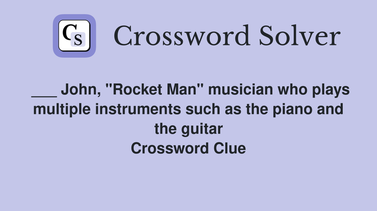 ___ John, "Rocket Man" musician who plays multiple instruments such as the piano and the guitar Crossword Clue