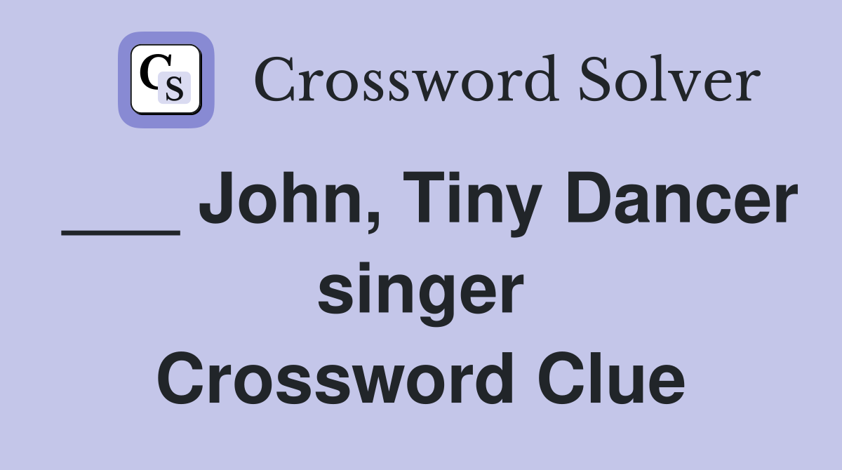 ___ John, Tiny Dancer singer Crossword Clue