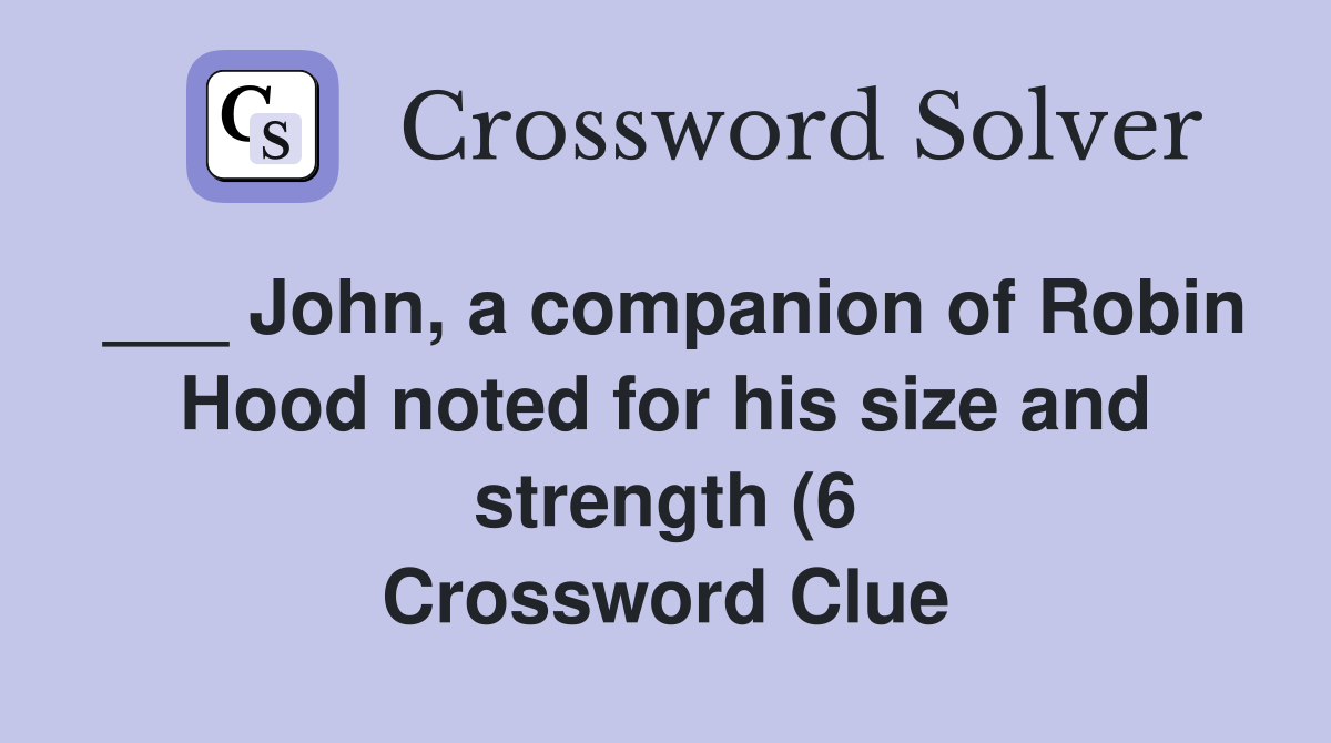 John a companion of Robin Hood noted for his size and strength (6 John a companion of Robin Hood noted for his size and strength (6