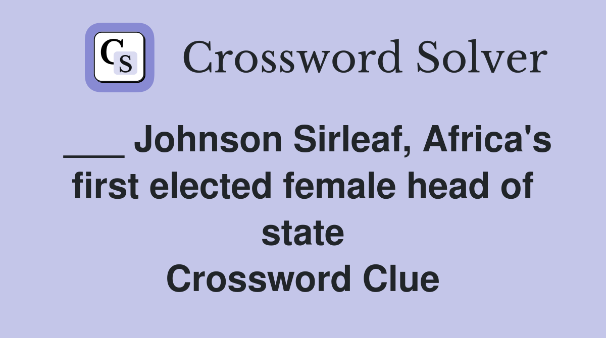 ___ Johnson Sirleaf, Africa's first elected female head of state Crossword Clue