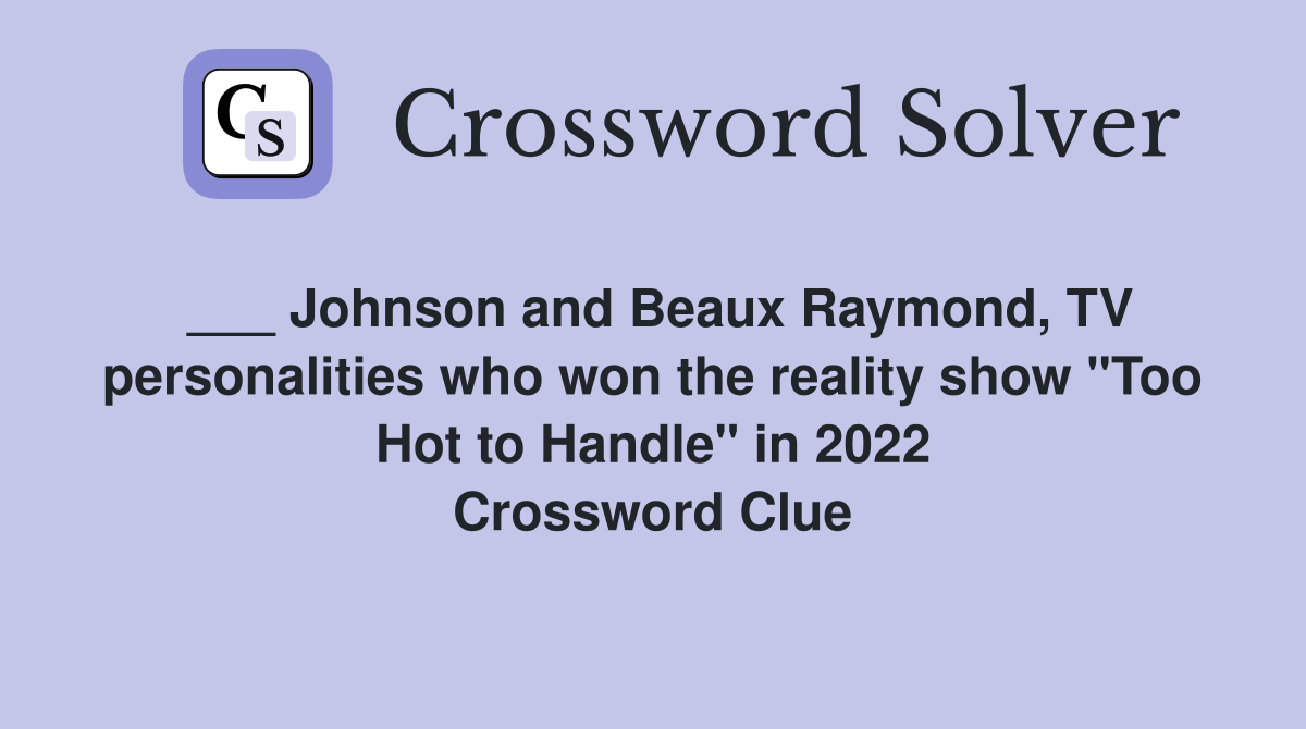 ___ Johnson and Beaux Raymond, TV personalities who won the reality show "Too Hot to Handle" in 2022 Crossword Clue