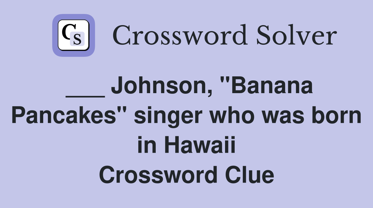 ___ Johnson, "Banana Pancakes" singer who was born in Hawaii Crossword Clue