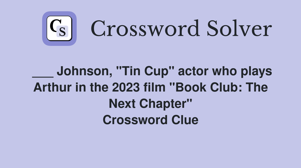 ___ Johnson, "Tin Cup" actor who plays Arthur in the 2023 film "Book Club: The Next Chapter" Crossword Clue