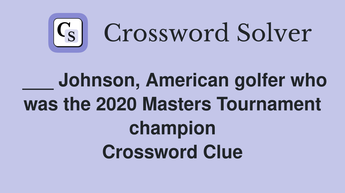___ Johnson, American golfer who was the 2020 Masters Tournament champion Crossword Clue