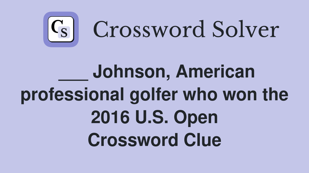___ Johnson, American professional golfer who won the 2016 U.S. Open Crossword Clue