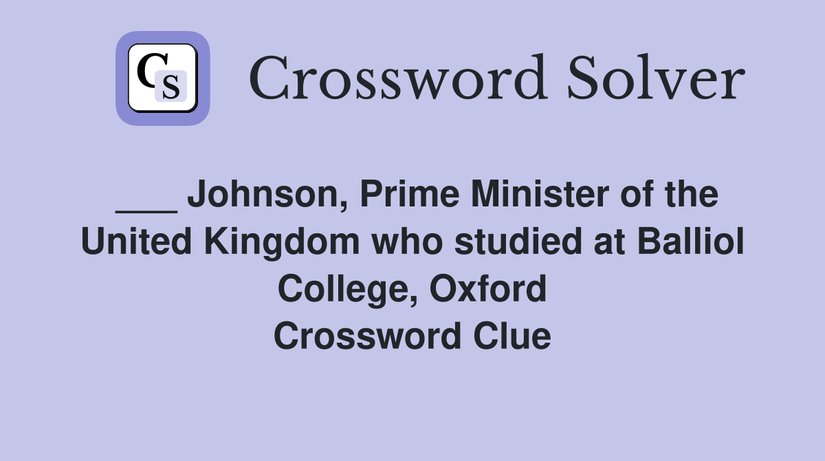 ___ Johnson, Prime Minister of the United Kingdom who studied at Balliol College, Oxford Crossword Clue