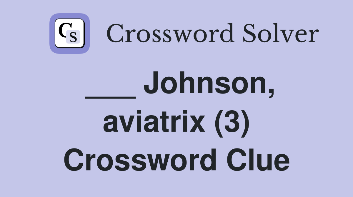___ Johnson, aviatrix (3) Crossword Clue