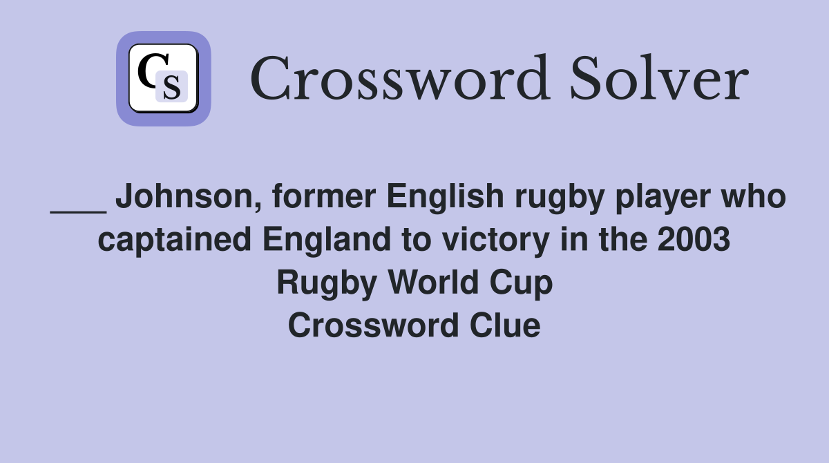 ___ Johnson, former English rugby player who captained England to victory in the 2003 Rugby World Cup Crossword Clue