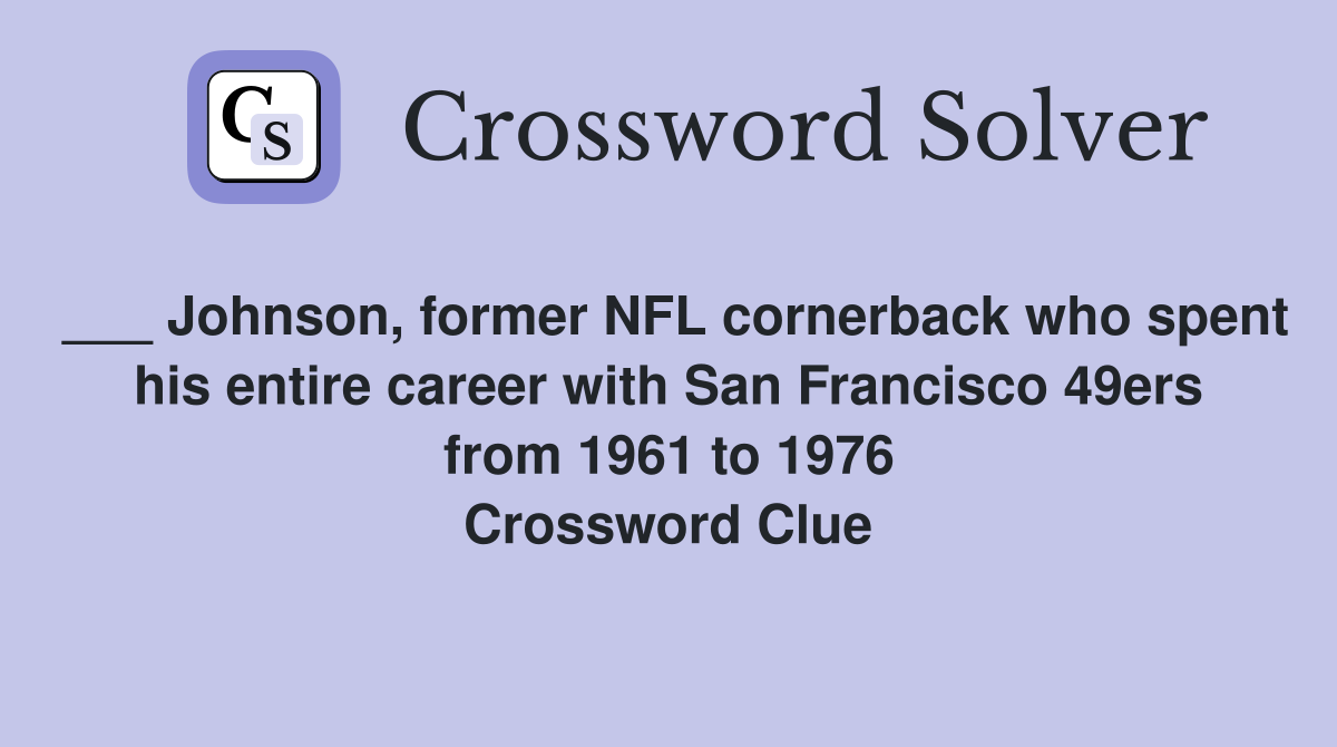 ___ Johnson, former NFL cornerback who spent his entire career with San Francisco 49ers from 1961 to 1976 Crossword Clue