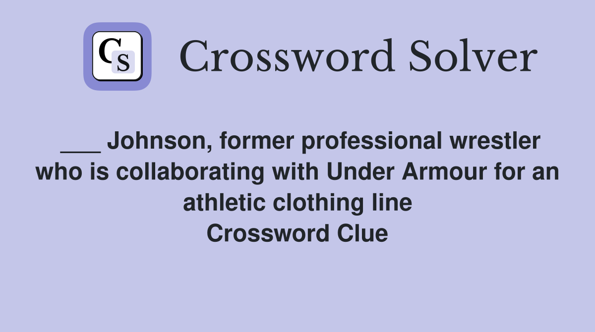 ___ Johnson, former professional wrestler who is collaborating with Under Armour for an athletic clothing line Crossword Clue