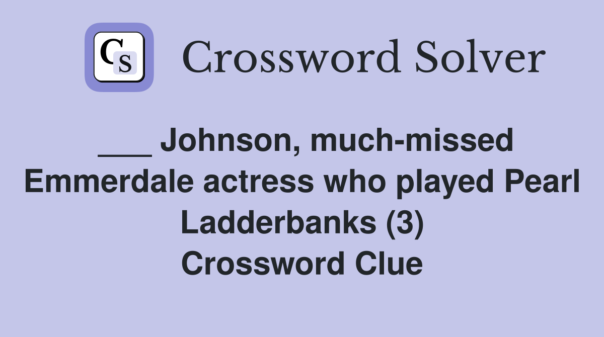 ___ Johnson, much-missed Emmerdale actress who played Pearl Ladderbanks (3) Crossword Clue