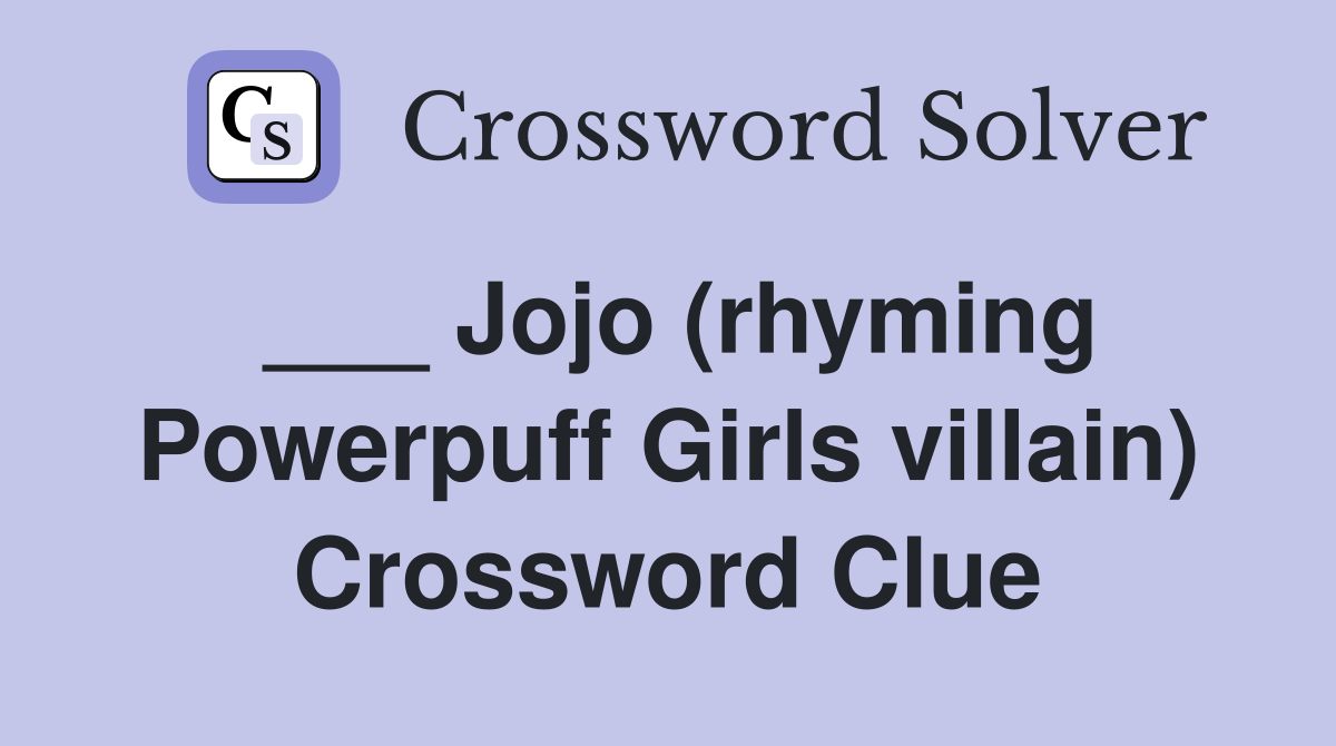 ___ Jojo (rhyming Powerpuff Girls villain) Crossword Clue