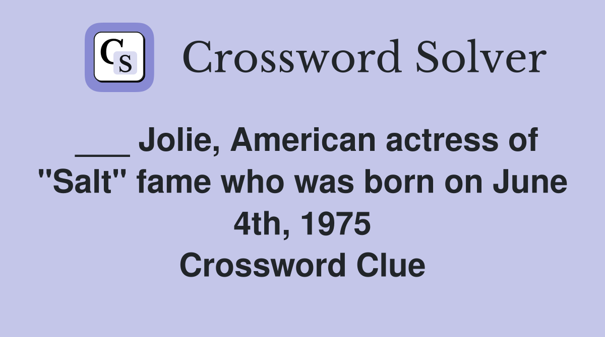 ___ Jolie, American actress of "Salt" fame who was born on June 4th, 1975 Crossword Clue