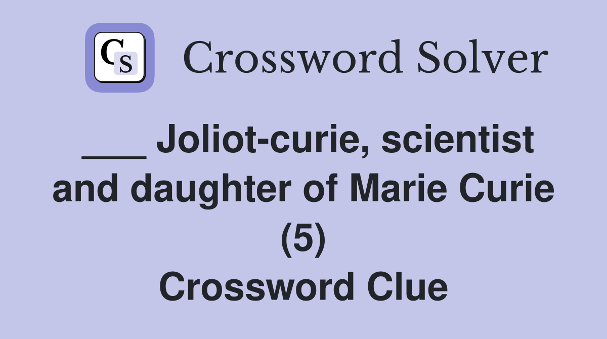 ___ Joliot-curie, scientist and daughter of Marie Curie (5) Crossword Clue