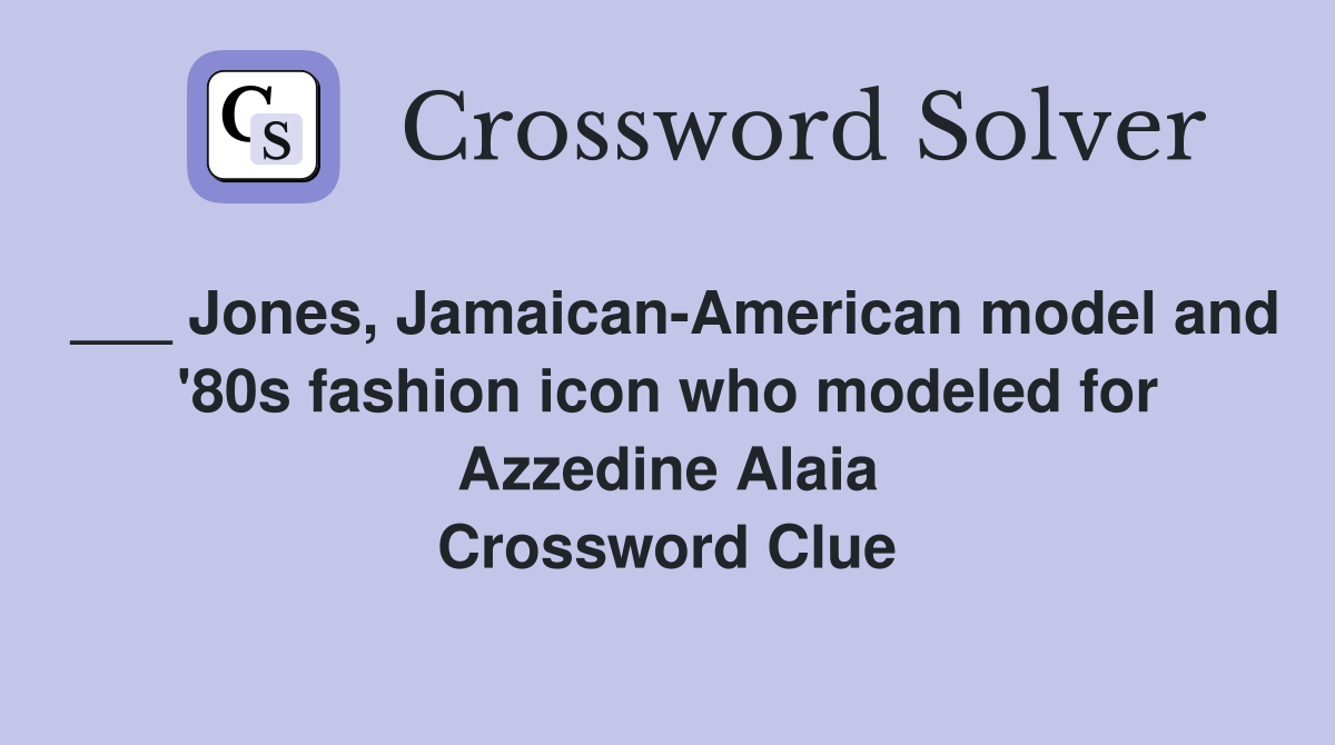 ___ Jones, Jamaican-American model and '80s fashion icon who modeled for Azzedine Alaia Crossword Clue