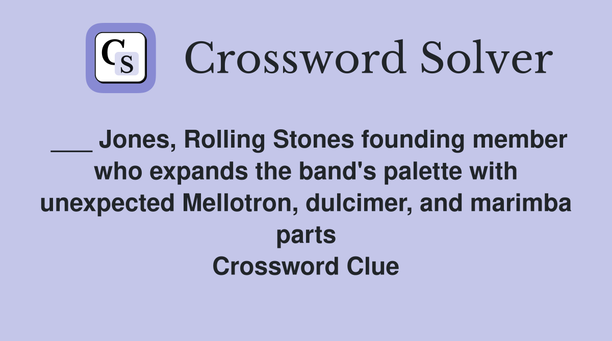 ___ Jones, Rolling Stones founding member who expands the band's palette with unexpected Mellotron, dulcimer, and marimba parts Crossword Clue
