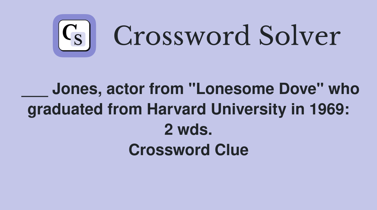 ___ Jones, actor from "Lonesome Dove" who graduated from Harvard University in 1969: 2 wds. Crossword Clue