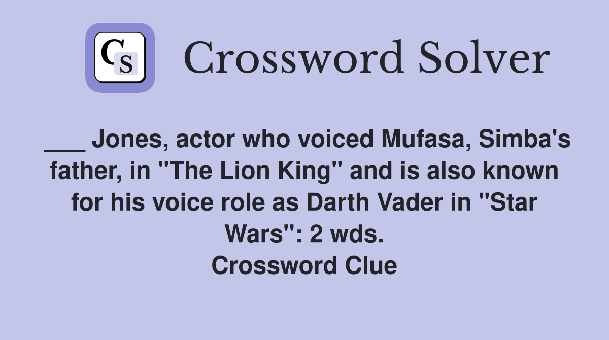 ___ Jones, actor who voiced Mufasa, Simba's father, in "The Lion King" and is also known for his voice role as Darth Vader in "Star Wars": 2 wds. Crossword Clue