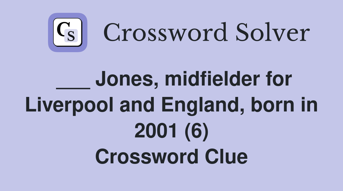 ___ Jones, midfielder for Liverpool and England, born in 2001 (6) Crossword Clue