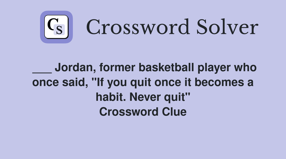 ___ Jordan, former basketball player who once said, "If you quit once it becomes a habit. Never quit" Crossword Clue