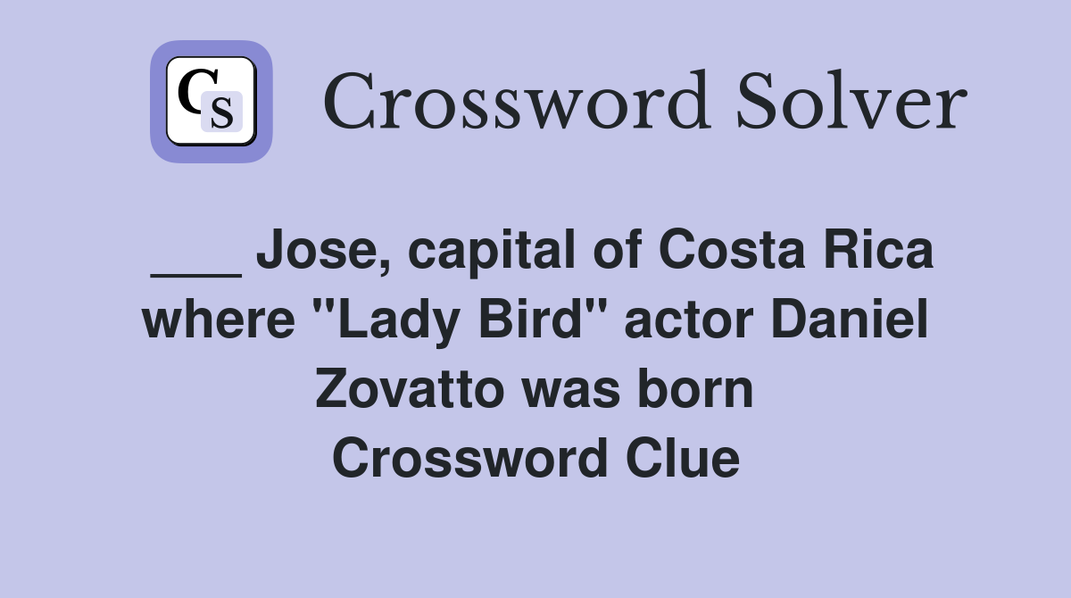 ___ Jose, capital of Costa Rica where "Lady Bird" actor Daniel Zovatto was born Crossword Clue