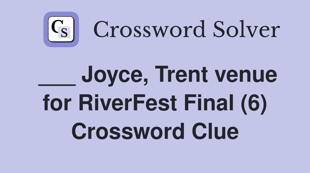 ___ Joyce, Trent venue for RiverFest Final (6) Crossword Clue
