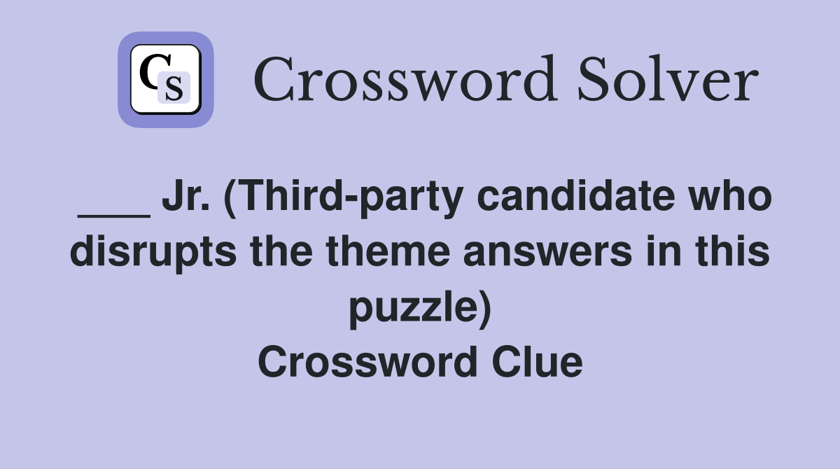 ___ Jr. (Third-party candidate who disrupts the theme answers in this puzzle) Crossword Clue