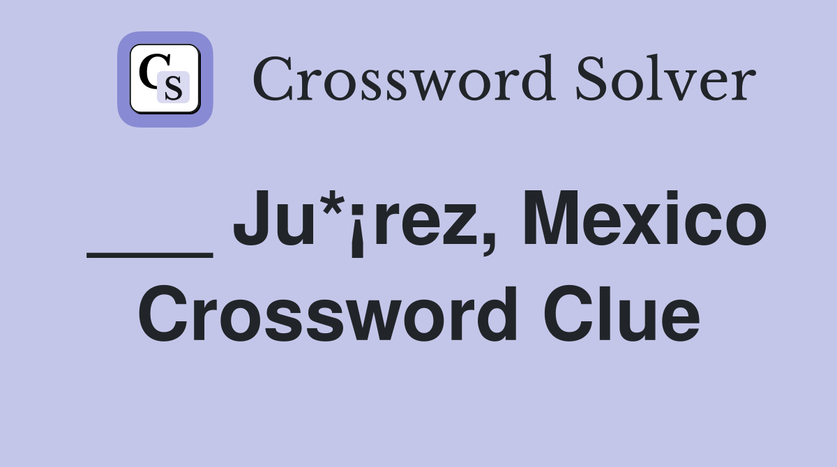 ___ Ju*¡rez, Mexico Crossword Clue