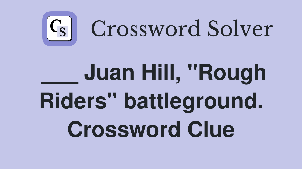 ___ Juan Hill, "Rough Riders" battleground. Crossword Clue