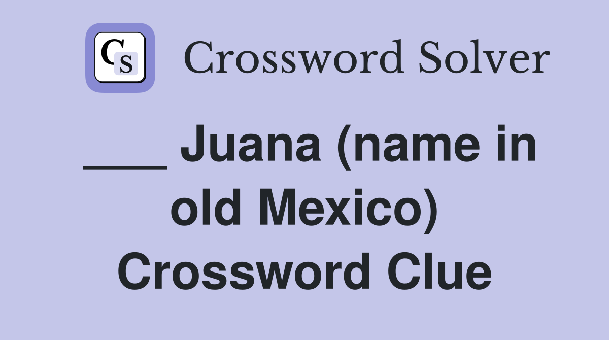 ___ Juana (name in old Mexico) Crossword Clue