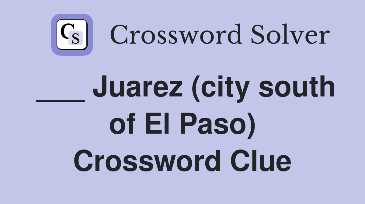 ___ Juarez (city south of El Paso) Crossword Clue