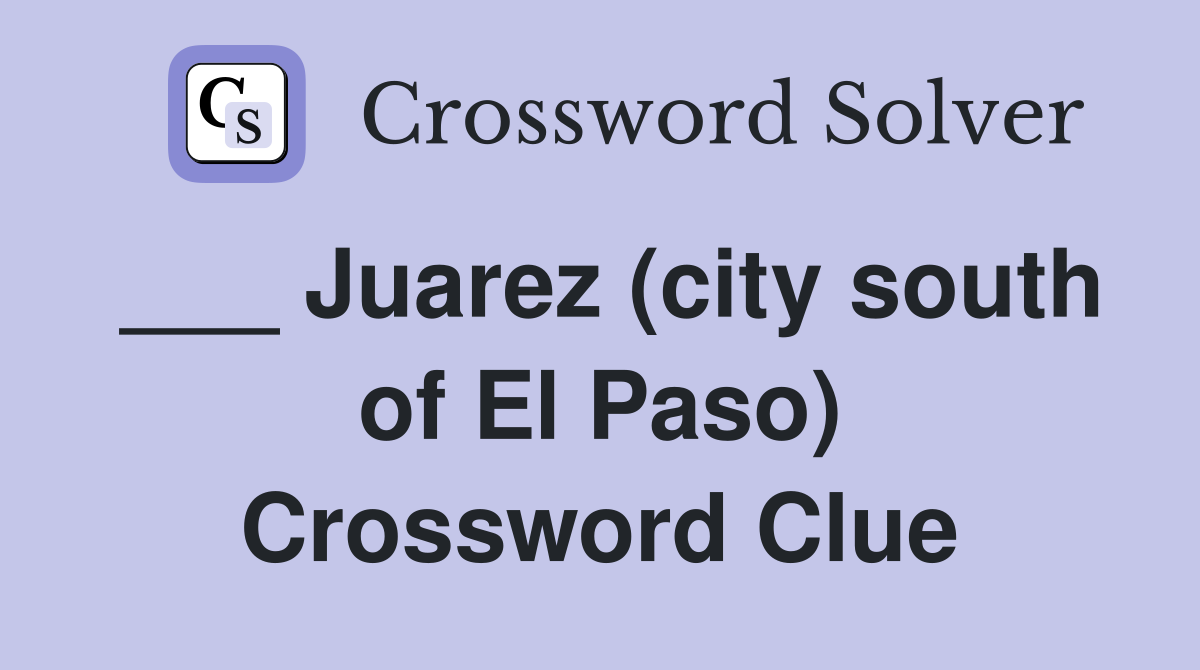 Juarez (city south of El Paso) Crossword Clue Answers Crossword Solver