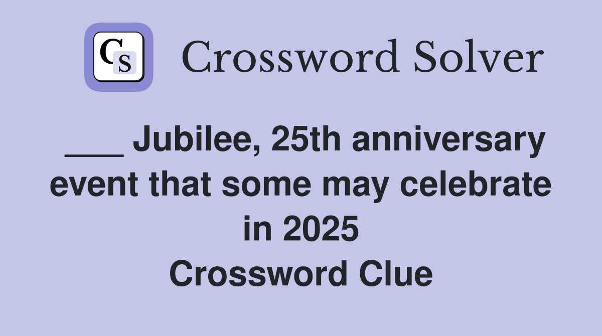 ___ Jubilee, 25th anniversary event that some may celebrate in 2025 Crossword Clue