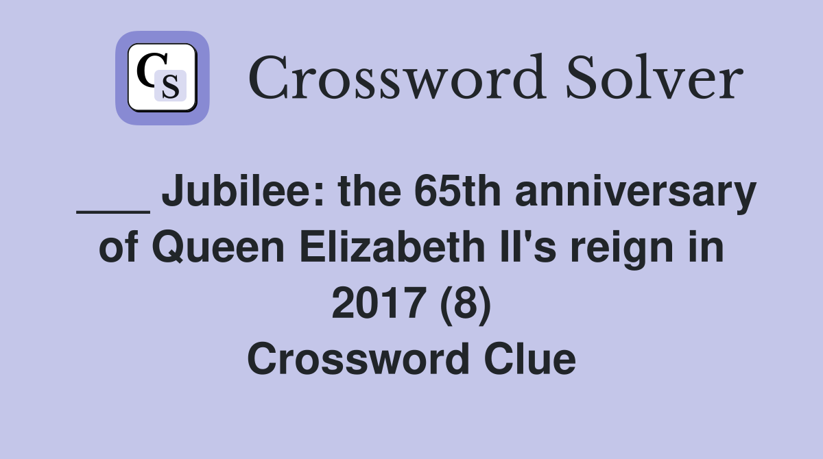 ___ Jubilee: the 65th anniversary of Queen Elizabeth II's reign in 2017 (8) Crossword Clue