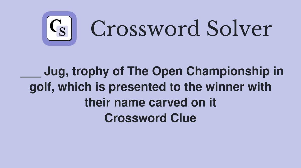 ___ Jug, trophy of The Open Championship in golf, which is presented to the winner with their name carved on it Crossword Clue