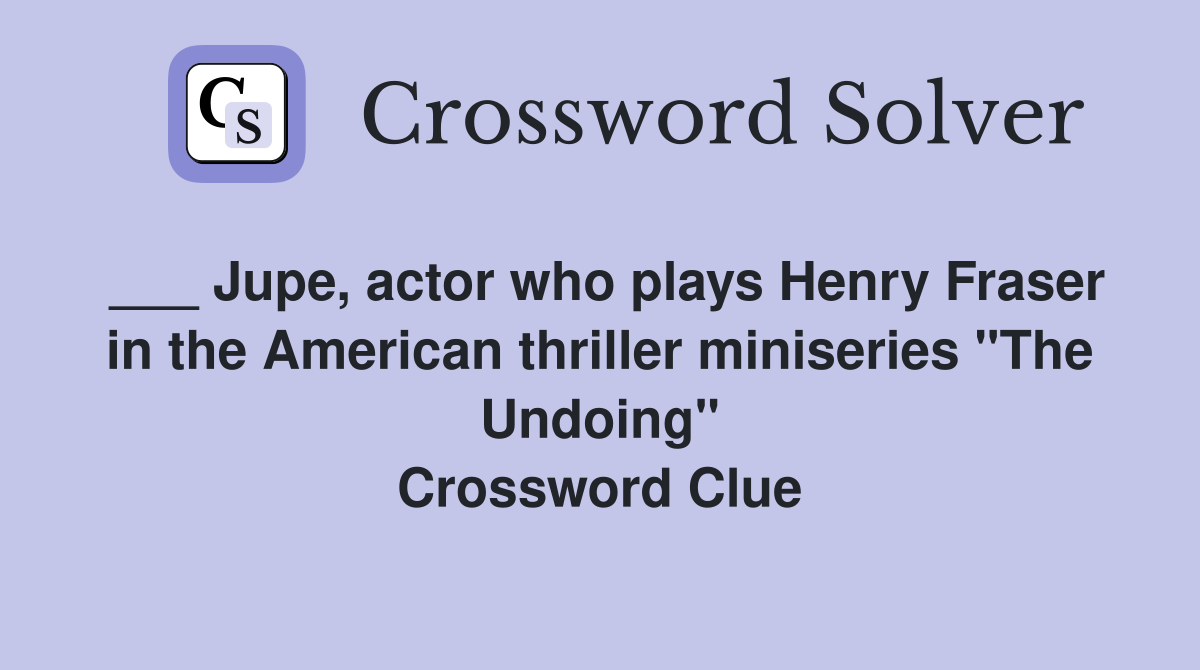 ___ Jupe, actor who plays Henry Fraser in the American thriller miniseries "The Undoing" Crossword Clue