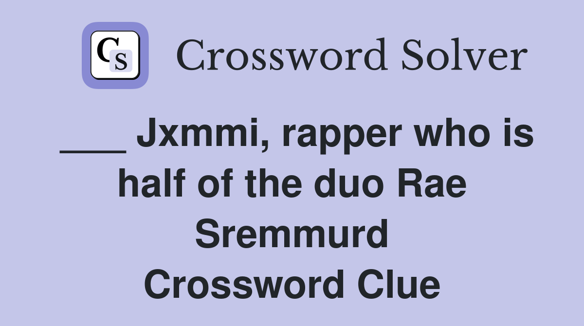 ___ Jxmmi, rapper who is half of the duo Rae Sremmurd Crossword Clue