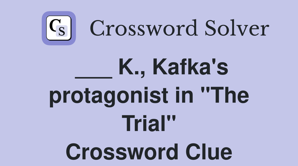 ___ K., Kafka's protagonist in "The Trial" Crossword Clue