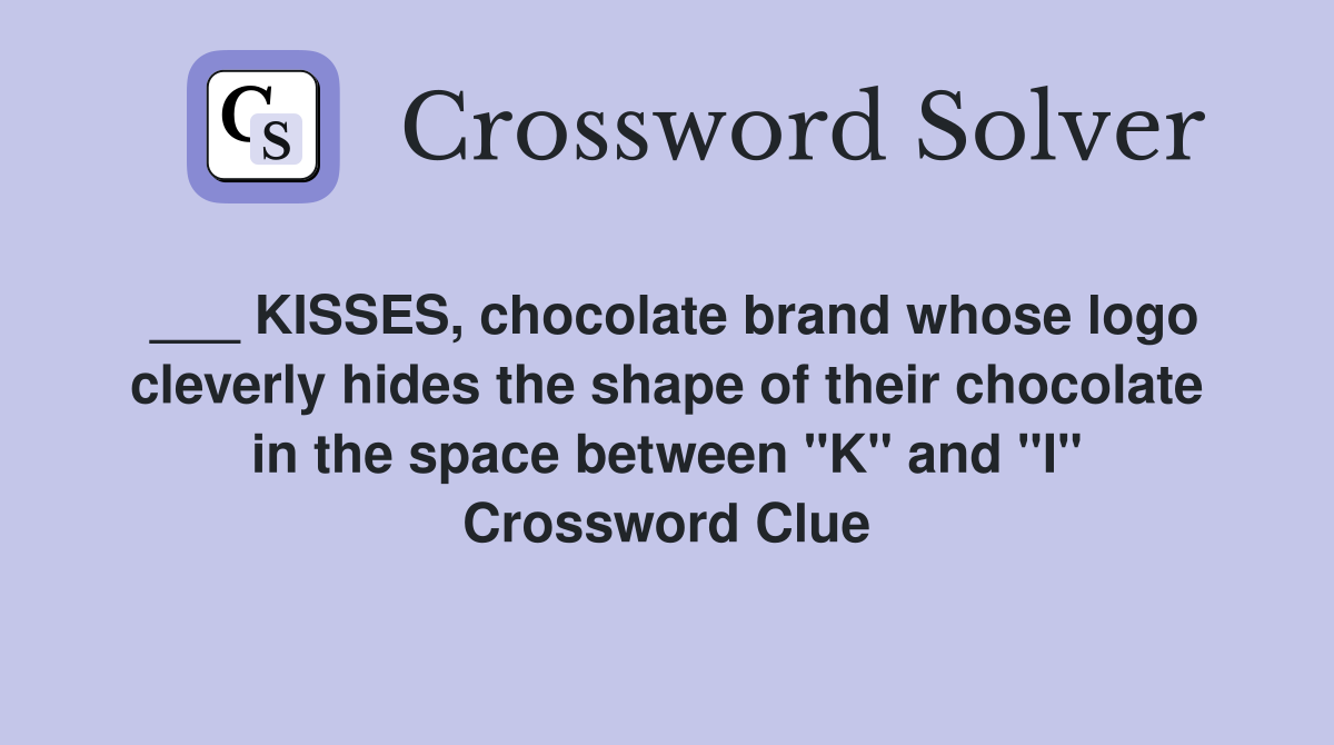 ___ KISSES, chocolate brand whose logo cleverly hides the shape of their chocolate in the space between "K" and "I" Crossword Clue
