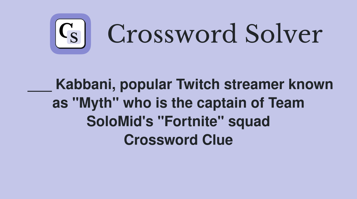 ___ Kabbani, popular Twitch streamer known as "Myth" who is the captain of Team SoloMid's "Fortnite" squad Crossword Clue