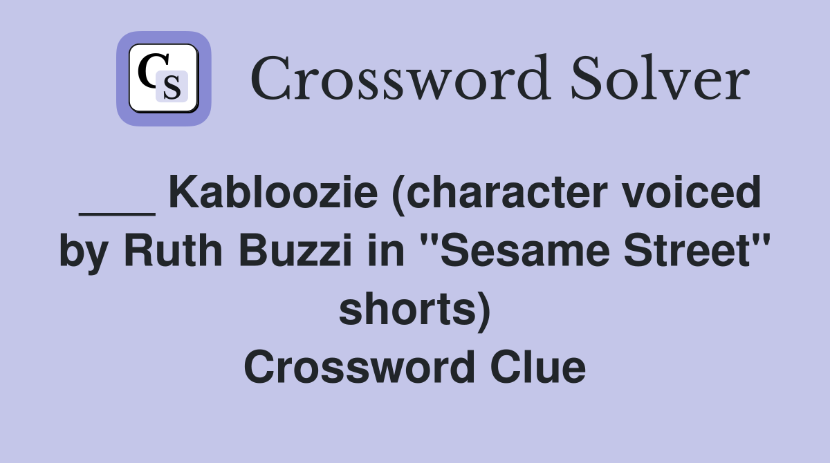 ___ Kabloozie (character voiced by Ruth Buzzi in "Sesame Street" shorts) Crossword Clue