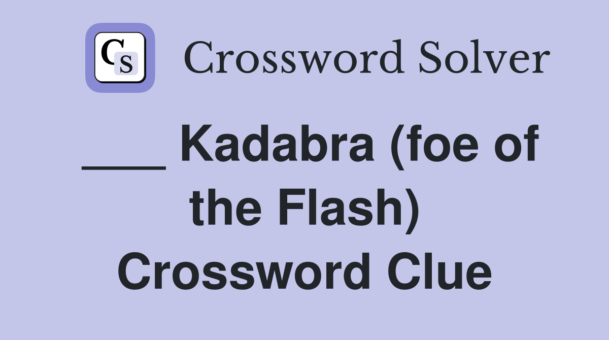 ___ Kadabra (foe of the Flash) Crossword Clue