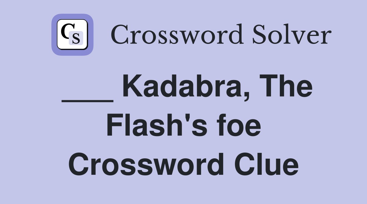 ___ Kadabra, The Flash's foe Crossword Clue