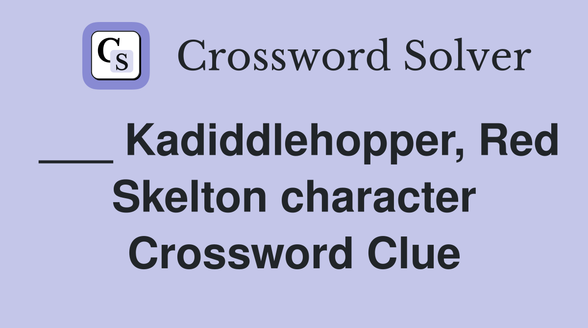 ___ Kadiddlehopper, Red Skelton character Crossword Clue