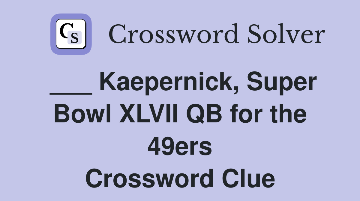 ___ Kaepernick, Super Bowl XLVII QB for the 49ers Crossword Clue