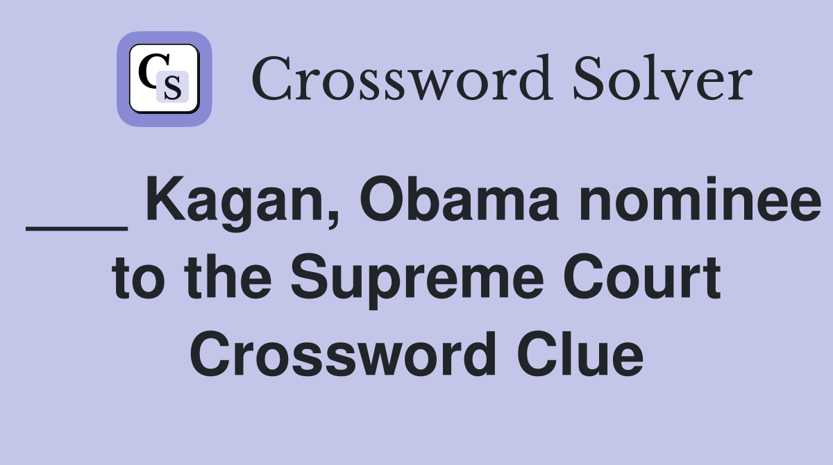 ___ Kagan, Obama nominee to the Supreme Court Crossword Clue