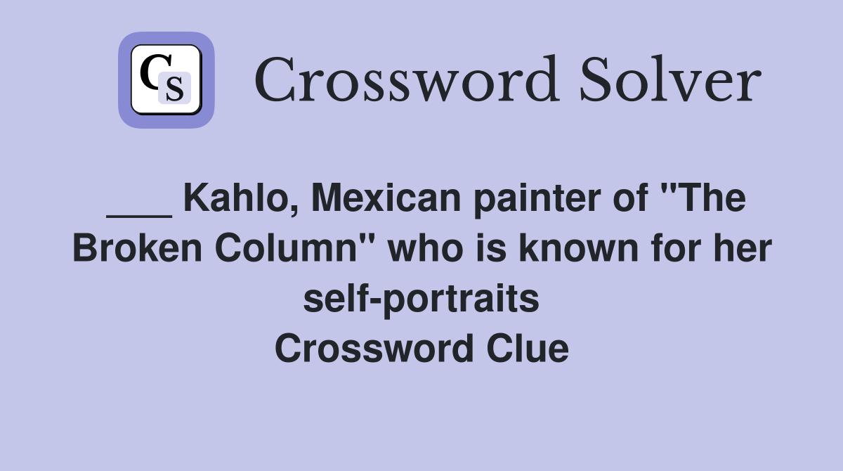___ Kahlo, Mexican painter of "The Broken Column" who is known for her self-portraits Crossword Clue
