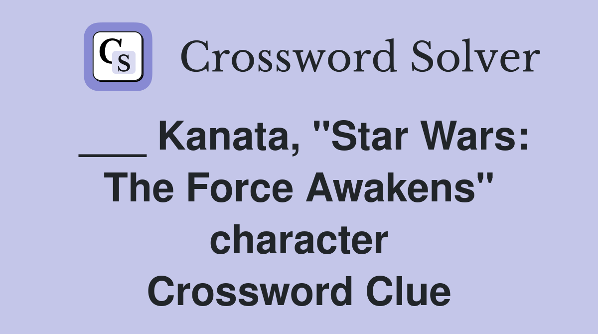 ___ Kanata, "Star Wars: The Force Awakens" character Crossword Clue